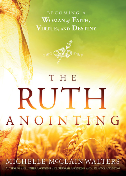 The Ruth Anointing: Becoming a Woman of Faith, Virtue, and Destiny