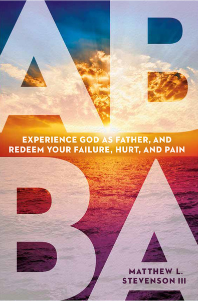 Abba: Experience God as Father and Redeem Your Failure, Hurt, and Pain