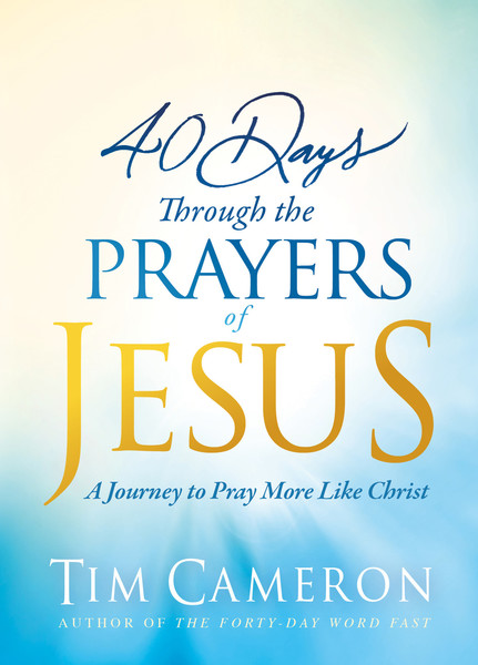 40 Days Through the Prayers of Jesus: A Journey to Pray More Like Christ