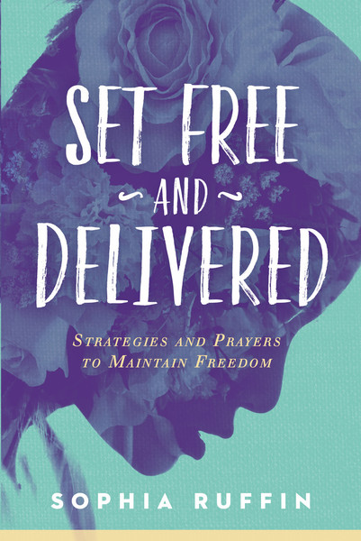 Set Free and Delivered: Strategies and Prayers to Maintain Freedom