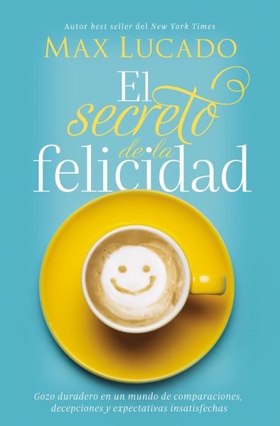 secreto de la felicidad: Gozo duradero en un mundo de comparaciones, decepciones y expectativas insatisfechas