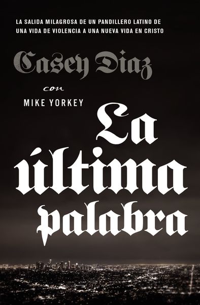 última palabra: La salida milagrosa de un pandillero latino de una vida de violencia a una nueva vida en Cristo