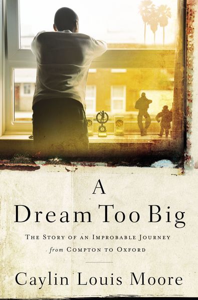 Dream Too Big: The Story of an Improbable Journey from Compton to Oxford