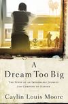 Dream Too Big: The Story of an Improbable Journey from Compton to Oxford