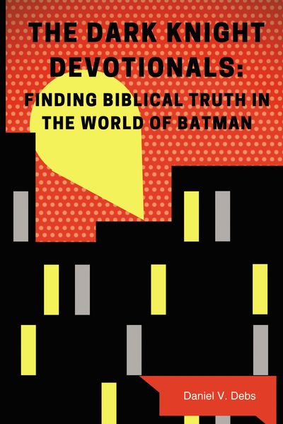Dark Knight Devotionals: Finding Biblical Truth In The World Of Batman