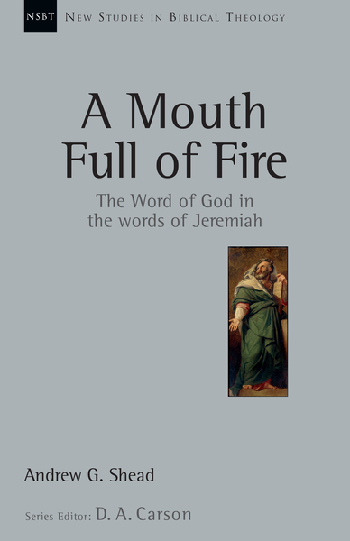New Studies in Biblical Theology - A Mouth Full of Fire: The Word of God in the Words of Jeremiah (NSBT)
