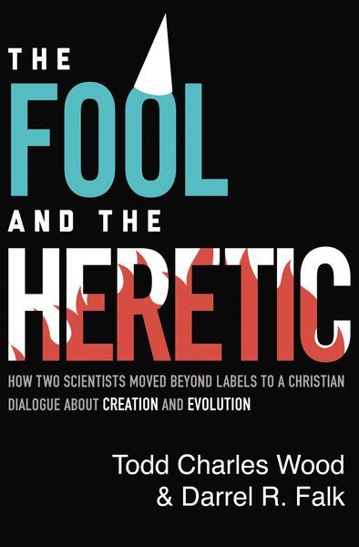 Fool and the Heretic: How Two Scientists Moved beyond Labels to a Christian Dialogue about Creation and Evolution