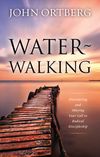 Water-Walking: Discovering and Obeying Your Call to Radical Discipleship