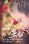 Be As A Child: What the Study of Children Tells Us about Our Faith