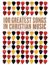 100 Greatest Songs in Christian Music: The Stories Behind the Music that Changed Our Lives Forever