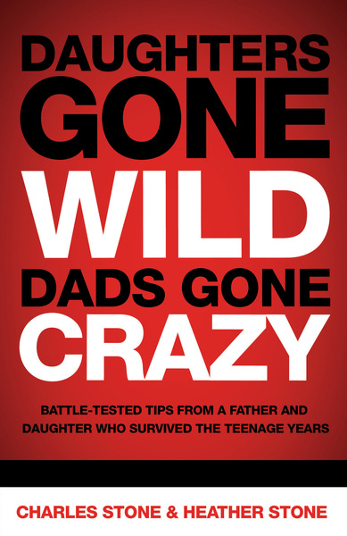 Daughters Gone Wild, Dads Gone Crazy: Battle-Tested Tips From a Father and Daughter Who Survived the Teenage Years