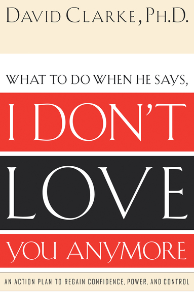 What to Do When He Says, I Don’t Love You Anymore: An Action Plan to Regain Confidence, Power and Control