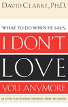 What to Do When He Says, I Don’t Love You Anymore: An Action Plan to Regain Confidence, Power and Control