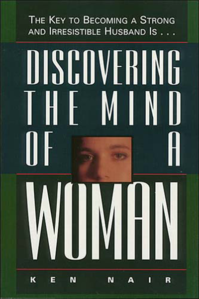 Discovering the Mind of a Woman: The Key to Becoming a Strong and Irresistable Husband is...
