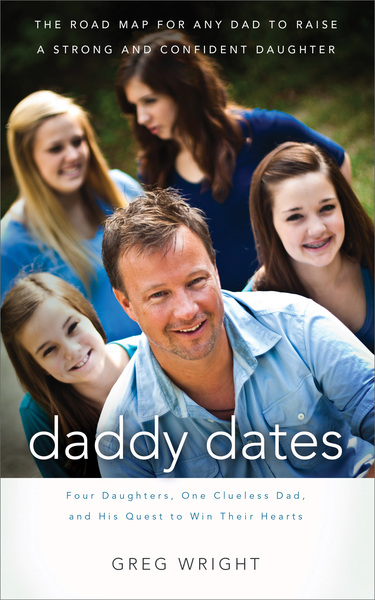 Daddy Dates: Four Daughters, One Clueless Dad, and His Quest to Win Their Hearts: The Road Map for Any Dad to Raise a Strong and Confident Daughter