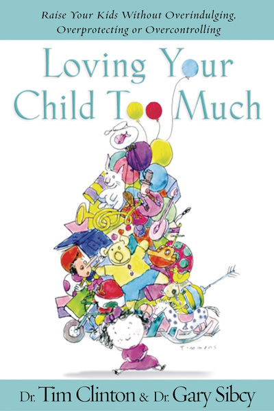 Loving Your Child Too Much: Raise Your Kids Without Overindulging, Overprotecting or Overcontrolling