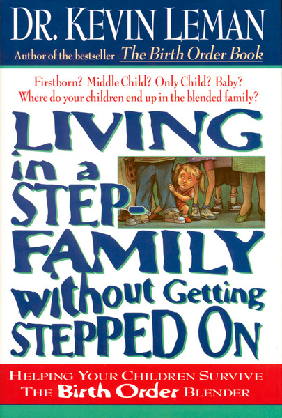 Living in a Step-Family Without Getting Stepped on: Helping Your Children Survive The Birth Order Blender