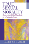 True Sexual Morality: Recovering Biblical Standards for a Culture in Crisis