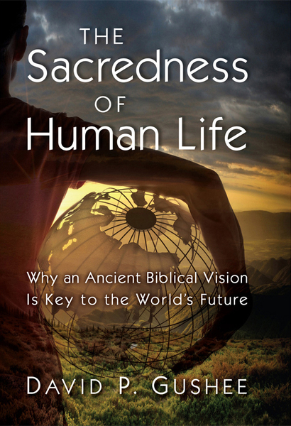 The Sacredness of Human Life: Why an Ancient Biblical Vision Is Key to the World's Future