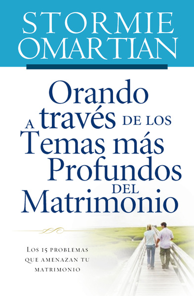 Orando a través de los temas más profundos del matrimonio: Los 15 problemas que amenazan tu matrimonio