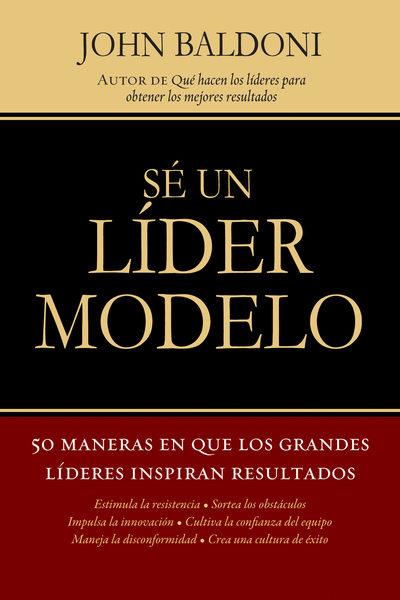 Sé un líder modelo: 50 maneras en que los grandes líderes inspiran resultados