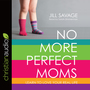 No More Perfect Moms: Learn to Love Your Real Life