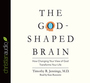 The God-Shaped Brain: How Changing Your View of God Transforms Your Life