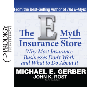 The E-Myth Insurance Store: Why Most Insurance Businesses Don't Work and What to Do About It