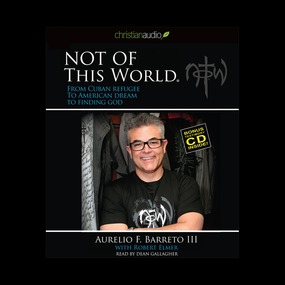Not Of This World: From Cuban Refugee to American Dream to Finding God