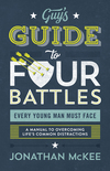 The Guy's Guide to Four Battles Every Young Man Must Face: a manual to overcoming life's common distractions