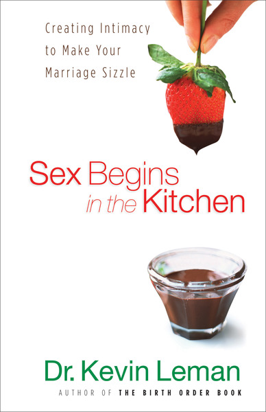 Sex Begins in the Kitchen: Creating Intimacy to Make Your Marriage Sizzle