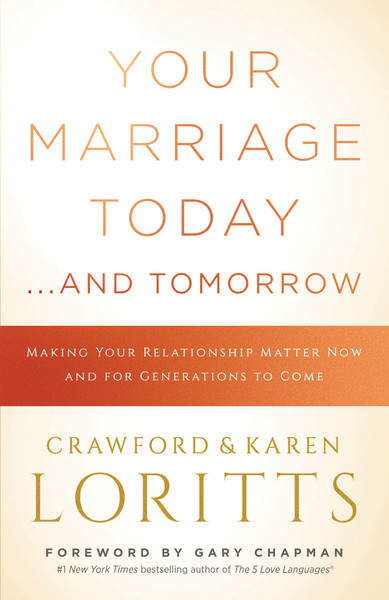 Your Marriage Today. . .And Tomorrow: Making Your Relationship Matter Now and for Generations to Come