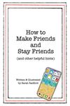 How To Make Friends And Stay Friends: (and other helpful hints)
