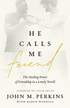 He Calls Me Friend: The Healing Power of Friendship in a Lonely World