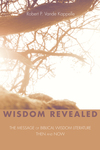 Wisdom Revealed: The Message of Biblical Wisdom Literature—Then and Now
