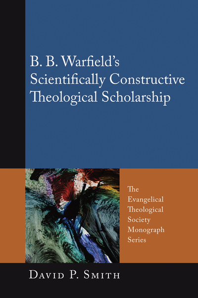 B. B. Warfield’s Scientifically Constructive Theological Scholarship