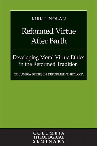 Reformed Virtue after Barth: Developing Moral Virture Ethics in the Reformed Tradition