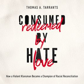 Consumed by Hate, Redeemed by Love: How a Violent Klansman Became a Champion of Racial Reconciliation