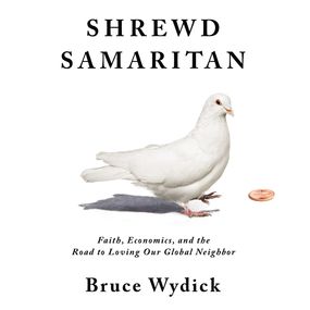 Shrewd Samaritan: Faith, Economics, and the Road to Loving Our Global Neighbor