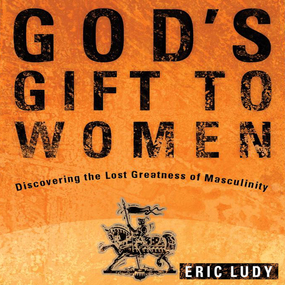 God’s Gift to Women: Discovering the Lost Greatness of Masculinity