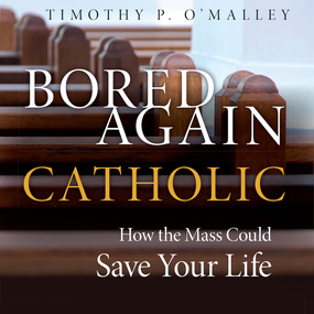 Bored Again Catholic: How the Mass Could Save Your Life