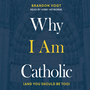 Why I Am Catholic: (and You Should Be Too)