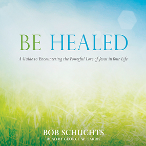 Be Healed: A Guide to Encountering the Powerful Love of Jesus in Your Life