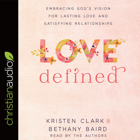 Love Defined: Embracing God's Vision for Lasting Love and Satisfying Relationships