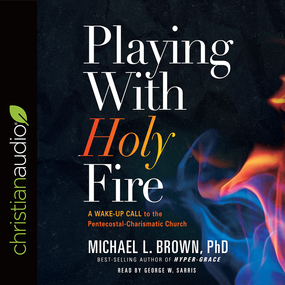 Playing With Holy Fire: A Wake-Up Call to the Pentecostal-Charismatic Church