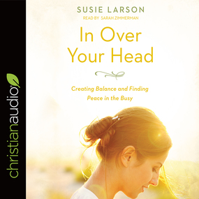 In Over Your Head: Creating Balance and Finding Peace in the Busy