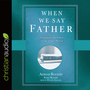 When We Say Father: Unlocking the Power of the Lord's Prayer