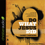 Do What Jesus Did: A Real-Life Field Guide to Healing the Sick, Routing Demons and Changing Lives Forever