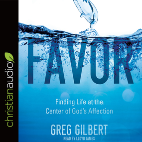 Favor: Finding Life at the Center of God's Affection