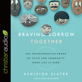 Braving Sorrow Together: The Transformative Power of Faith and Community When Life is Hard